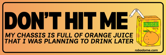 DON'T HIT ME My chassis is full of orange juice that I was planning to drink later