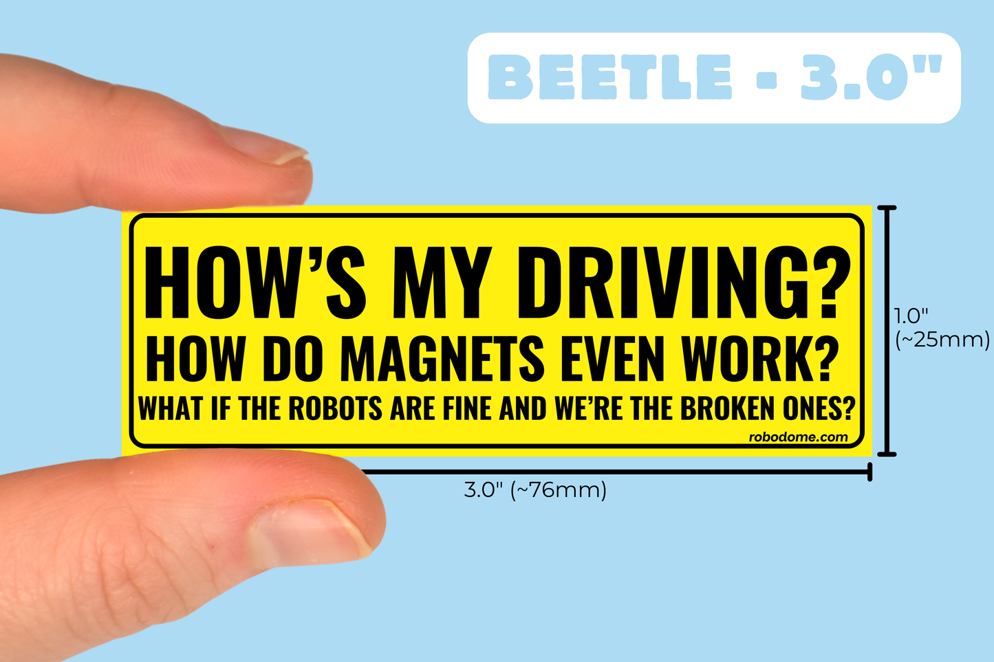 HOW'S MY DRIVING? HOW DO MAGNETS EVEN WORK? WHAT IF THE ROBOTS ARE FINE AND WE'RE THE BROKEN ONES?  (x3)